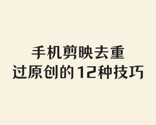 二创去重12种技巧，剪映基础入门，手机剪辑教程短视频制作教程